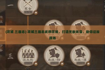 (攻城 三国志) 攻城三国志武将攻略，打造无敌阵容，助你征服战场