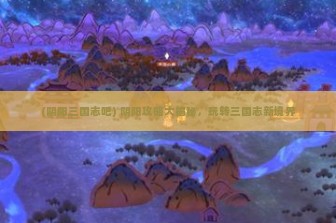 (阴阳三国志吧) 阴阳攻略大揭秘，玩转三国志新境界