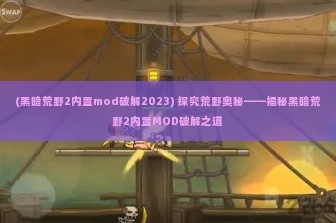 (黑暗荒野2内置mod破解2023) 探究荒野奥秘——揭秘黑暗荒野2内置MOD破解之道