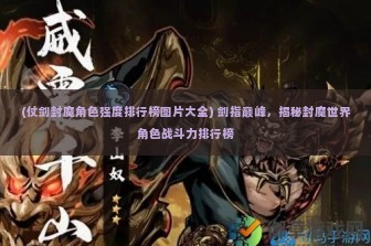 (仗剑封魔角色强度排行榜图片大全) 剑指巅峰，揭秘封魔世界角色战斗力排行榜