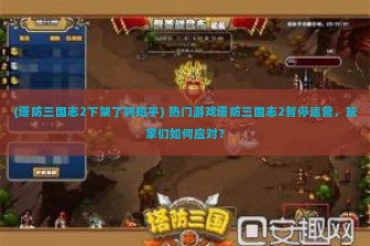 (塔防三国志2下架了吗知乎) 热门游戏塔防三国志2暂停运营，玩家们如何应对？