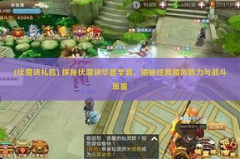 (伏魔诀礼包) 探秘伏魔诀华夏手游，揭秘经典国风魅力与战斗策略