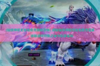 (仙侠神域无限免费充值版官网) 揭秘仙侠神域无限免费充值版，破解游戏付费之谜与玩家福利