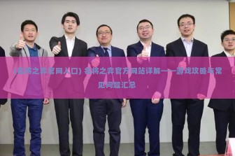 (名将之弈官网入口) 名将之弈官方网站详解——游戏攻略与常见问题汇总