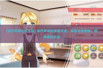 (餐厅养成记怎么玩) 餐厅养成记攻略大全，解锁经营奥秘，迈向成功之路