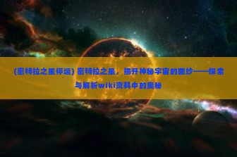 (密特拉之星停运) 密特拉之星，揭开神秘宇宙的面纱——探索与解析wiki资料中的奥秘