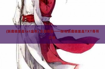 (妖魔哪里走txt全本) 古籍奇缘——探寻妖魔哪里走TXT奇书之谜