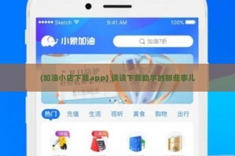 (加油小店下载app) 谈谈下载助手的那些事儿