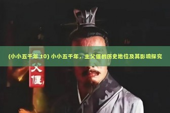 (小小五千年 t0) 小小五千年，主父偃的历史地位及其影响探究