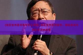 (预言世界游戏帐号怎么找回) 预言世界游戏账号，揭秘虚拟与现实交织的未来