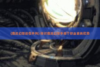 (魔灵幻想还在开吗) 探讨魔灵幻想中哪个职业更具优势