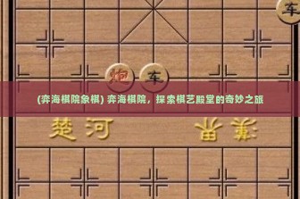 (弈海棋院象棋) 弈海棋院，探索棋艺殿堂的奇妙之旅