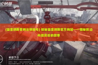 (雷索纳斯官网注销账号) 探秘雷索纳斯官方网站——揭秘前沿科技背后的故事