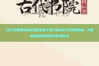 (古代书院模拟器内置修改器下载) 揭秘古代书院模拟器，内置修改器功能解析与影响探究