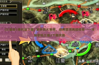 (三国志2单机版下载) 掌中战火重燃，经典游戏再续传奇——详解手机三国2下载攻略