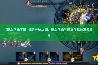 (魔之序曲下载) 探寻神秘之源，魔之序曲与灵魂序章的深邃解析