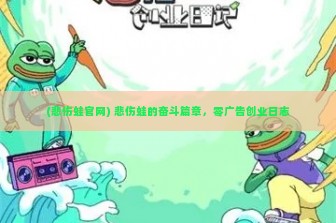 (悲伤蛙官网) 悲伤蛙的奋斗篇章，零广告创业日志