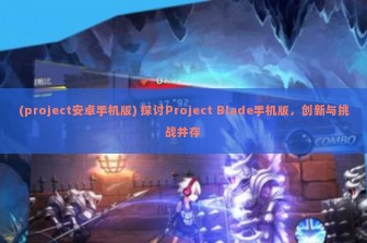 (project安卓手机版) 探讨Project Blade手机版，创新与挑战并存