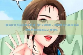 (韩漫反乌托邦游戏141话) 第12话解析，韩国反乌托邦漫画游戏中的虚拟现实与人性挣扎