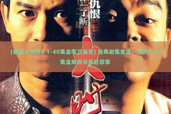 (老版《亮剑》1-40集全李卫当官) 经典剧集重温，亮剑1-40集全解析与幕后故事